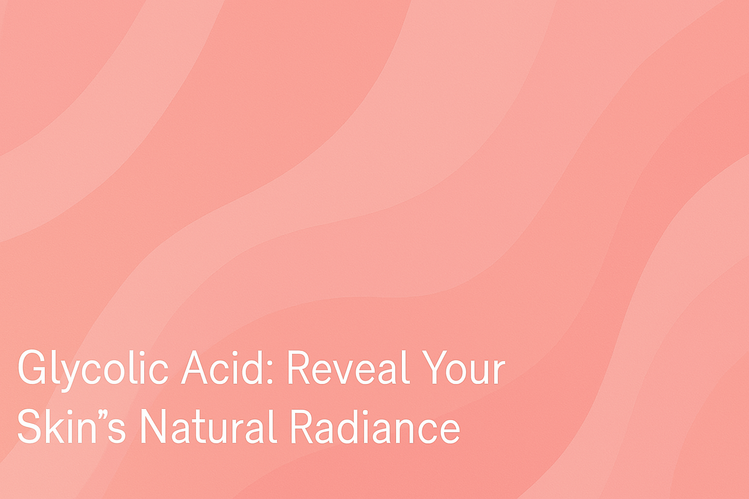 Glycolic Acid: Reveal Your Skin's Natural Radiance