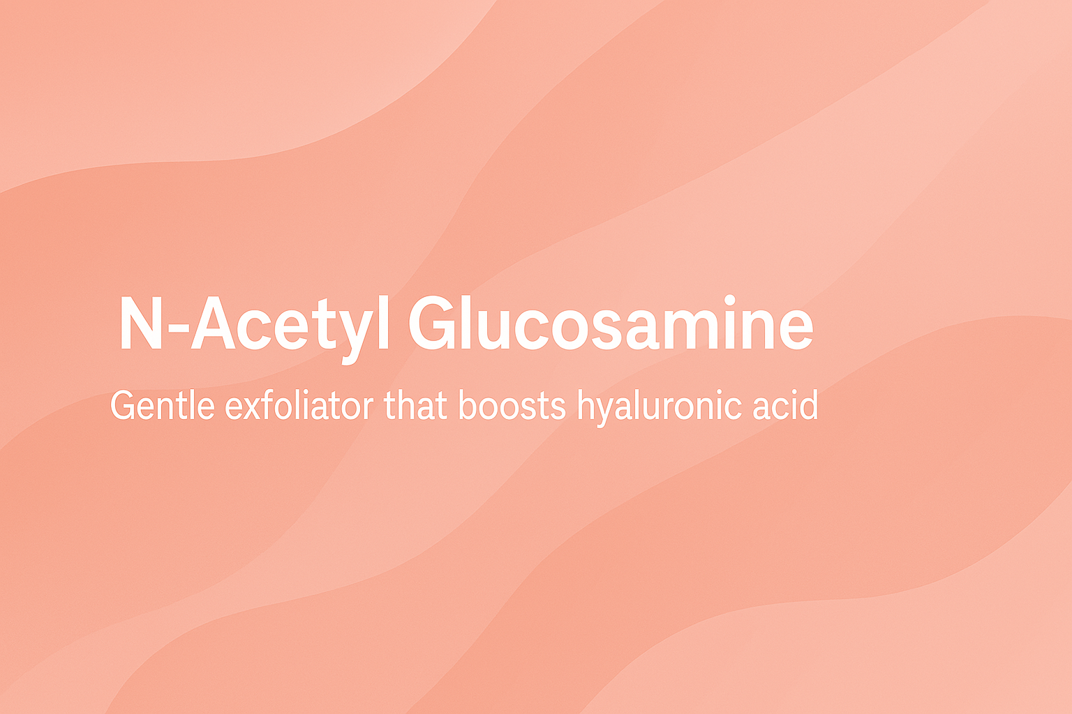 N-Acetyl Glucosamine: Gentle Exfoliator That Boosts Hyaluronic Acid