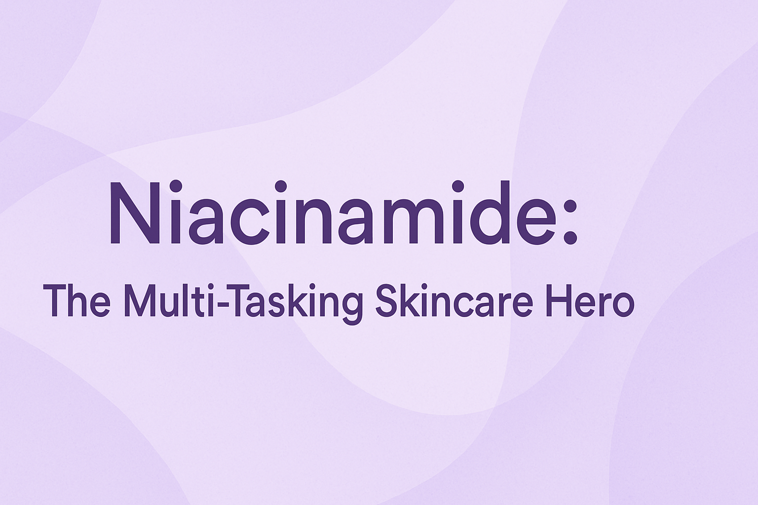 Niacinamide: The Multi-Tasking Skincare Hero