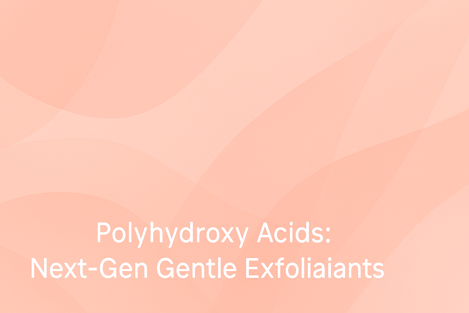 Polyhydroxy Acids: Next-Gen Gentle Exfoliants