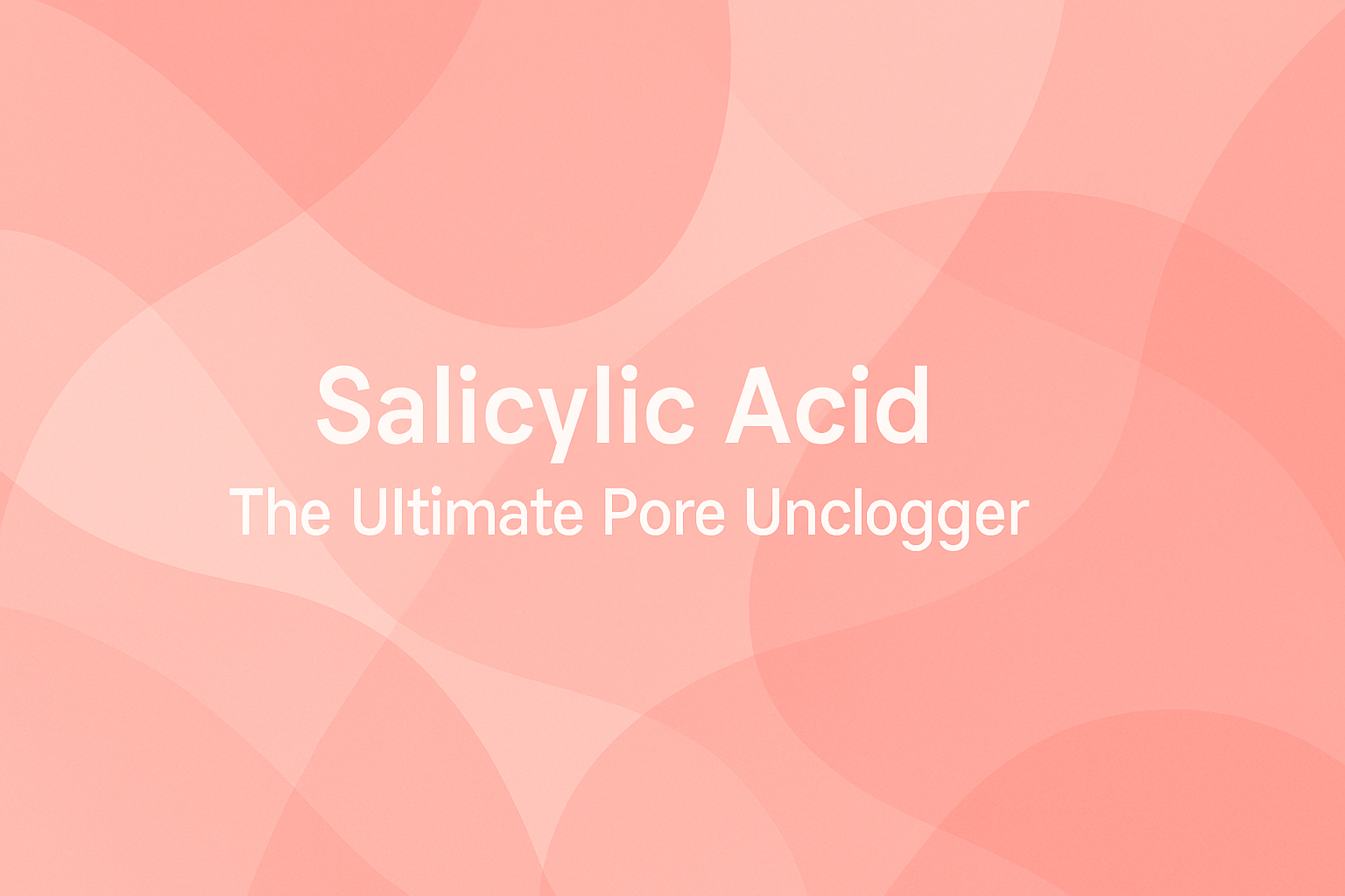 Salicylic Acid: The Ultimate Pore Unclogger