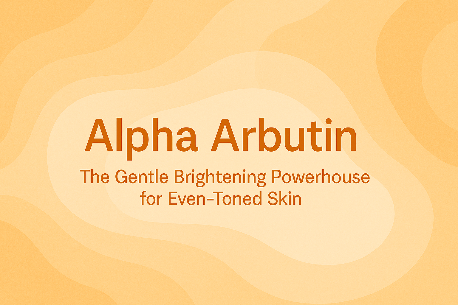 Alpha Arbutin: The Gentle Brightening Powerhouse for Even-Toned Skin