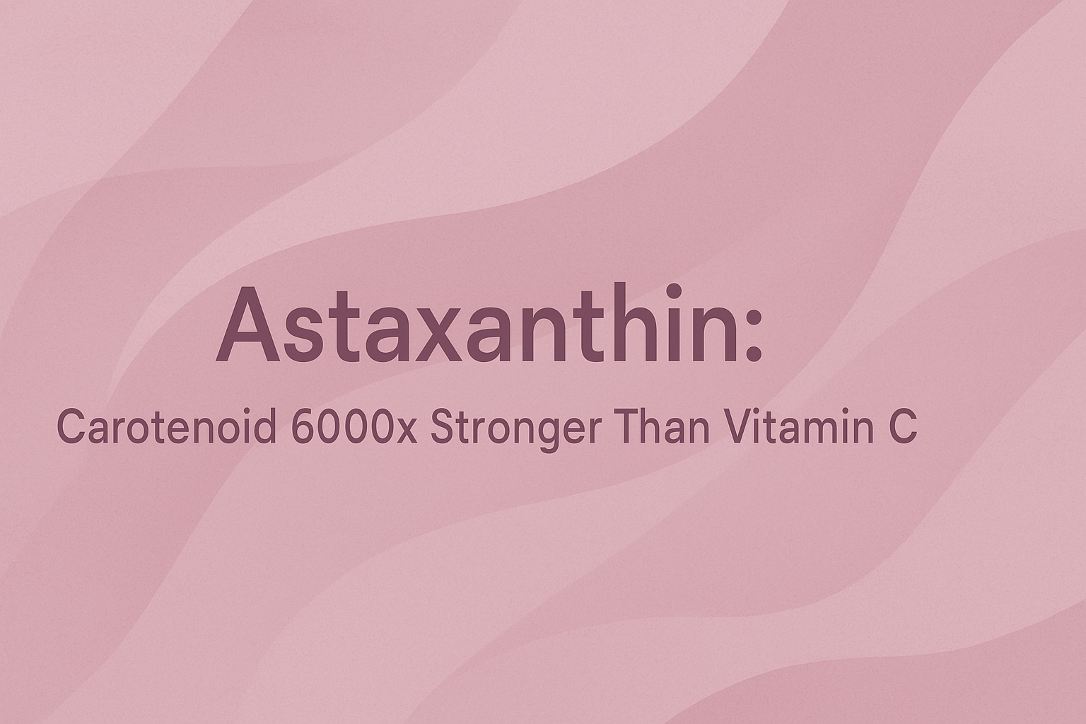 Astaxanthin: Carotenoid 6000x Stronger Than Vitamin C