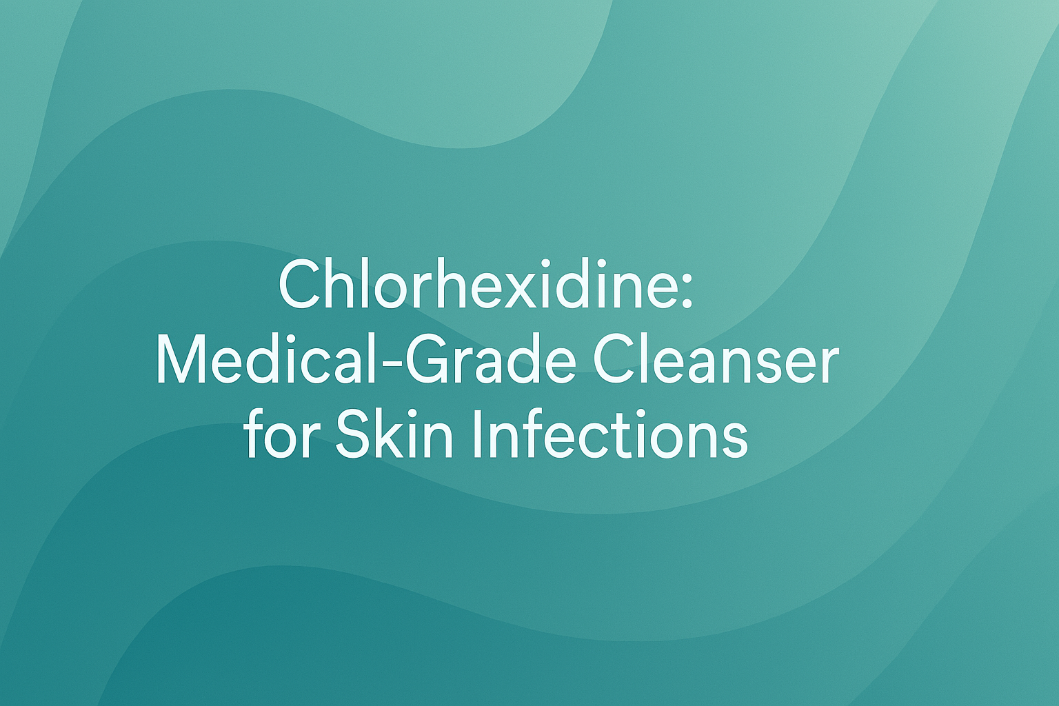 Chlorhexidine: Medical-Grade Cleanser for Skin Infections