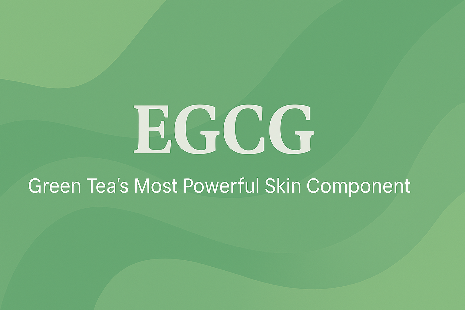 EGCG: Green Tea's Most Powerful Skin Component