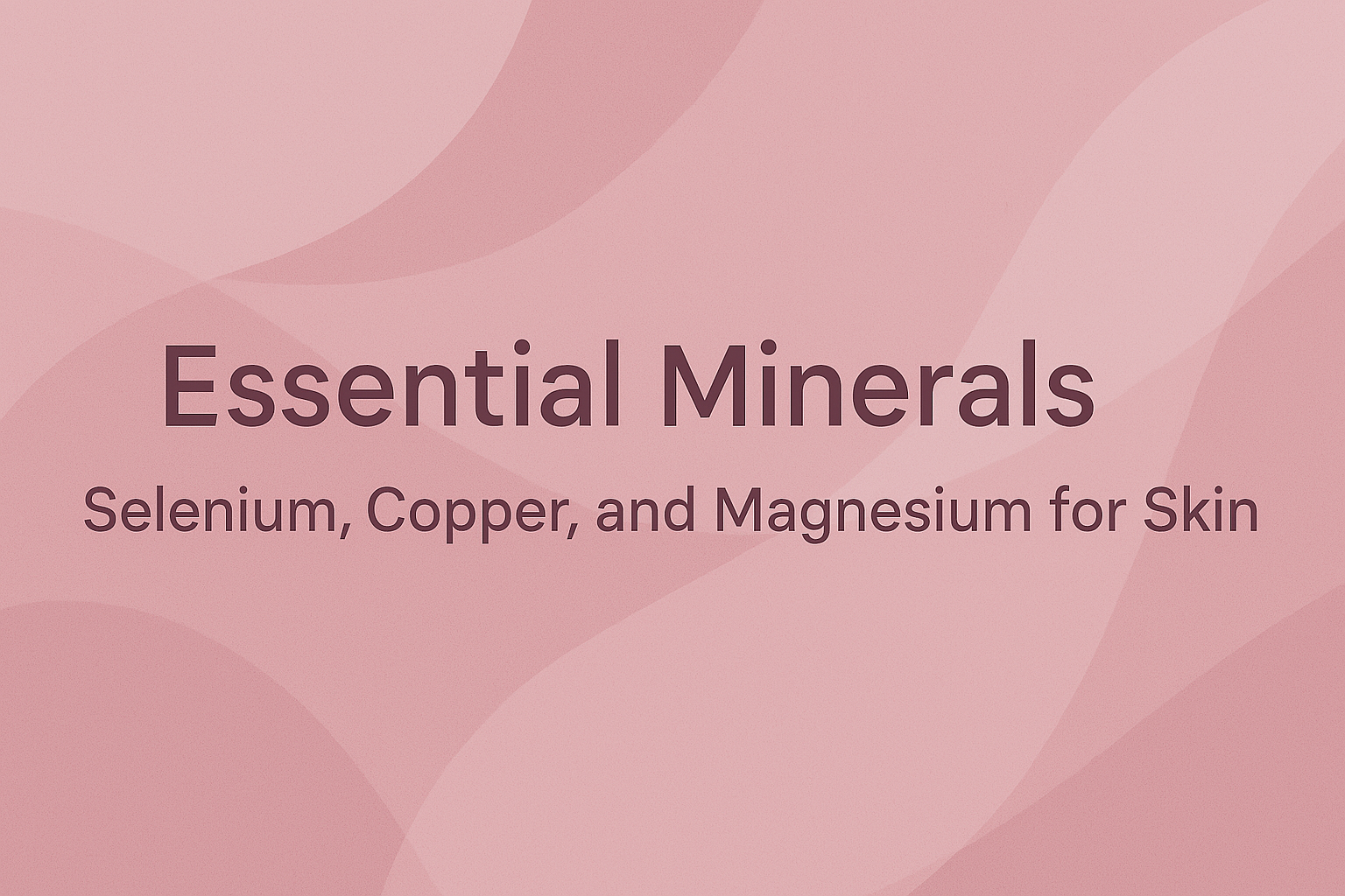 Essential Minerals: Selenium, Copper, and Magnesium for Skin