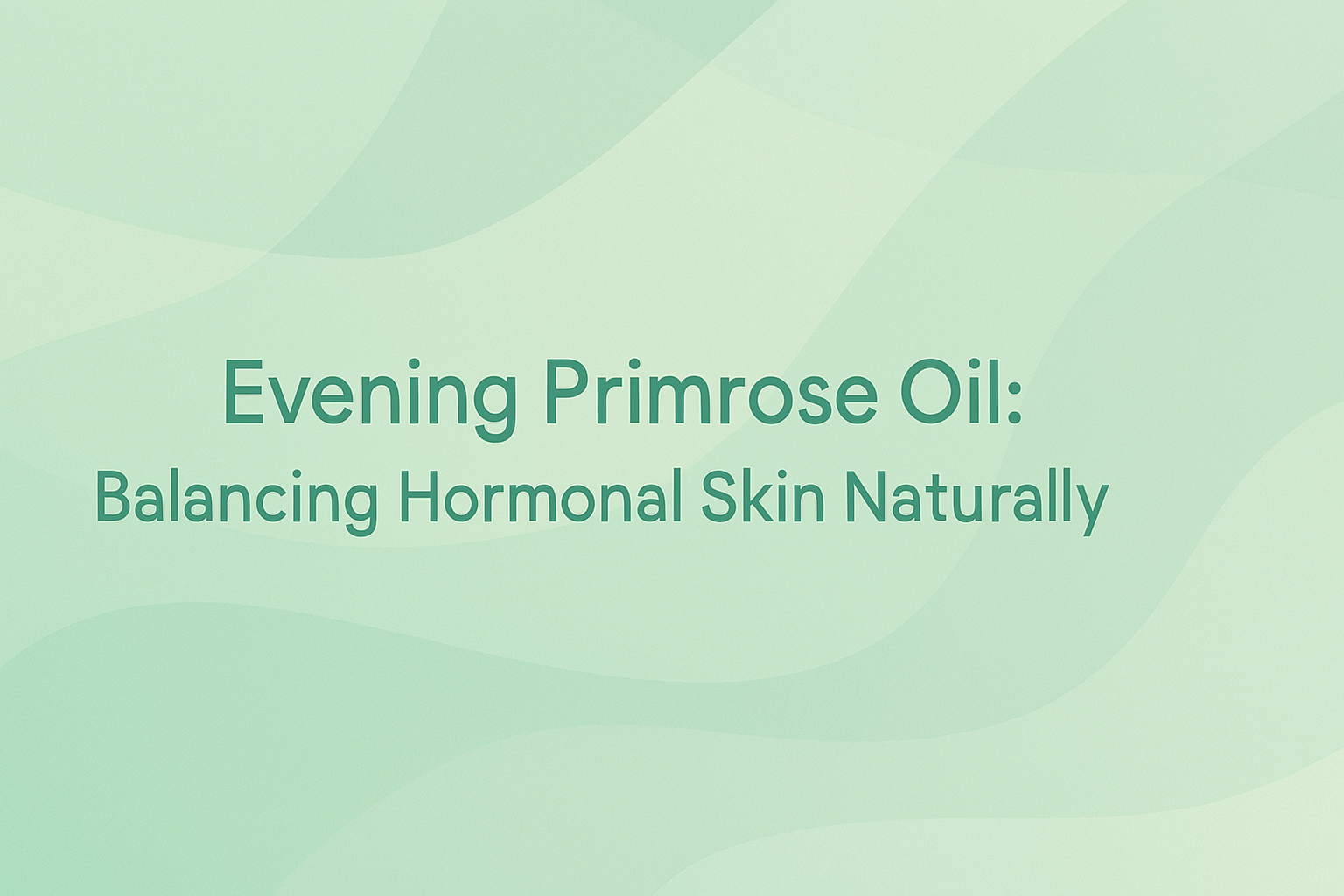 Evening Primrose Oil: Balancing Hormonal Skin Naturally