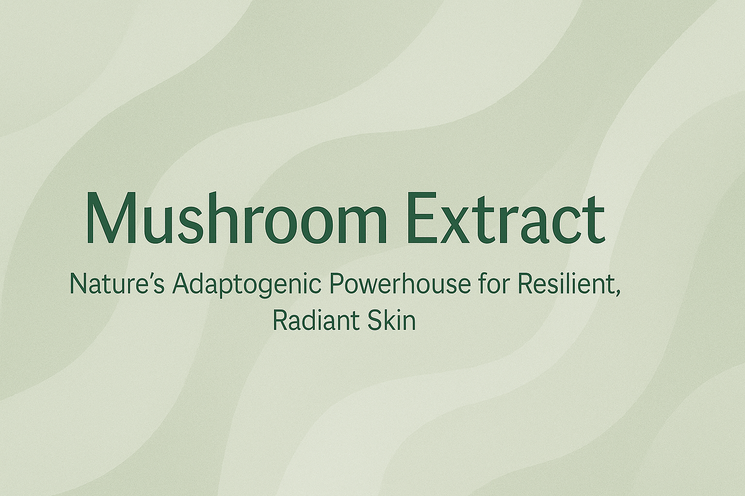 Mushroom Extract: Nature's Adaptogenic Powerhouse for Resilient, Radiant Skin