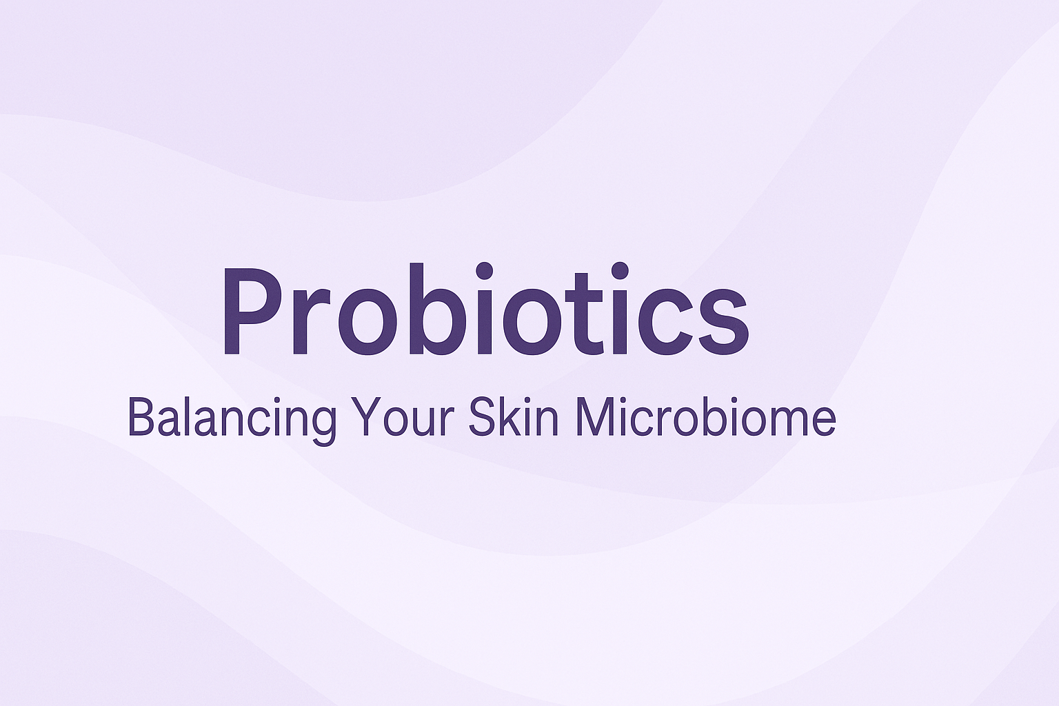 Probiotics: Balancing Your Skin Microbiome