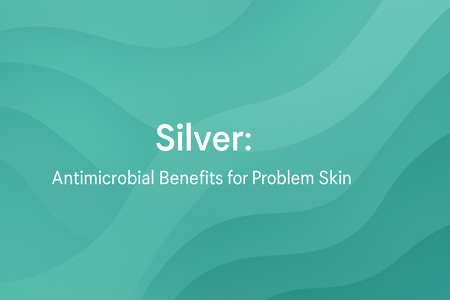 Silver: Antimicrobial Benefits for Problem Skin