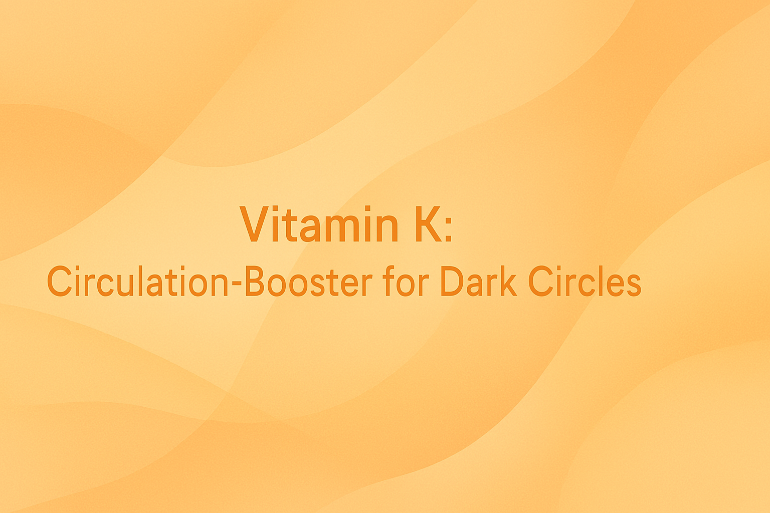 Vitamin K: Circulation-Booster for Dark Circles
