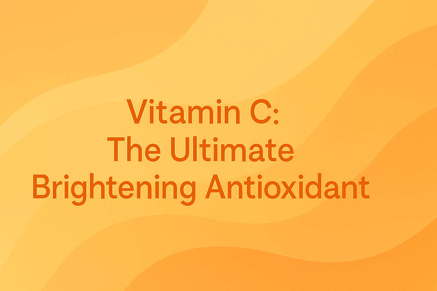 Vitamin C: The Ultimate Brightening Antioxidant
